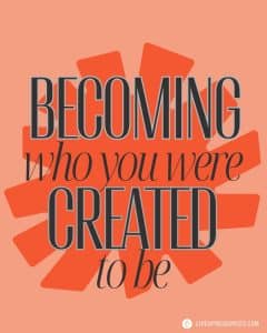 Becoming who you were created to be.